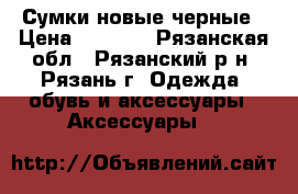 Сумки новые черные › Цена ­ 1 300 - Рязанская обл., Рязанский р-н, Рязань г. Одежда, обувь и аксессуары » Аксессуары   